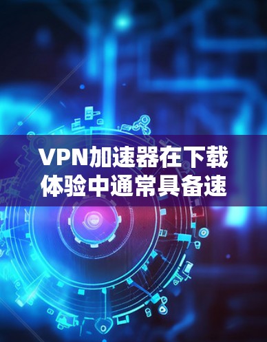 VPN加速器在下载体验中通常具备速度快、可靠安全等特点。然而,用户可能遇到的问题包括 VPN加速器在下载体验中通常具备速度快、可靠安全等特点。然而,用户可能遇到的问题包括