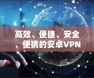 高效、便捷、安全、便携的安卓VPN加速器推荐