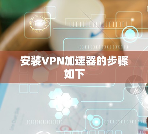 安装VPN加速器的步骤如下 安装VPN加速器的步骤如下