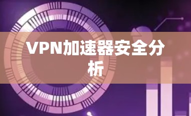 VPN加速器安全分析 VPN加速器安全分析