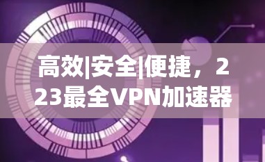 高效|安全|便捷，223最全VPN加速器推荐