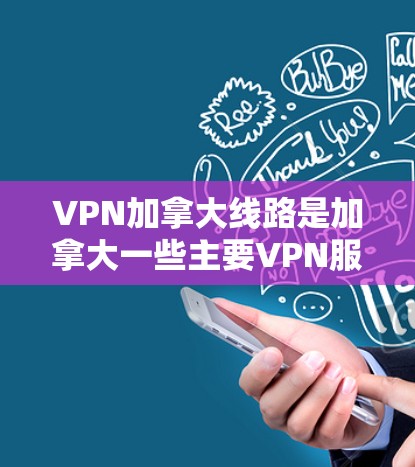 VPN加拿大线路是加拿大一些主要VPN服务的集合，这些服务通常提供多种VPN体验，包括加密、流量限制和安全隐私。以下是一些加拿大著名的VPN服务