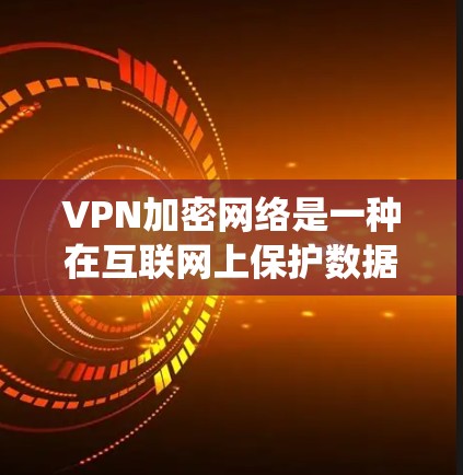 VPN加密网络是一种在互联网上保护数据安全的系统，通过加密实现数据传输，确保在不明确告知的情况下传输。以下是其关键点的详细阐述