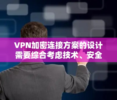 VPN加密连接方案的设计需要综合考虑技术、安全、用户体验等多个方面。以下是逐步设计和实施VPN加密连接方案的建议 VPN加密连接方案的设计需要综合考虑技术、安全、用户体验等多个方面。以下是逐步设计和实施VPN加密连接方案的建议