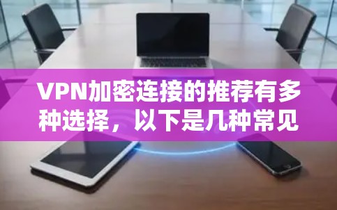 VPN加密连接的推荐有多种选择,以下是几种常见的软件推荐,供您参考 VPN加密连接的推荐有多种选择,以下是几种常见的软件推荐,供您参考