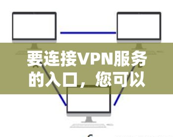 要连接VPN服务的入口,您可以按照以下步骤操作 要连接VPN服务的入口,您可以按照以下步骤操作