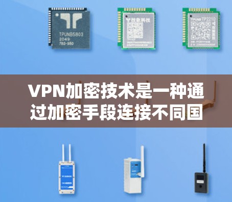 VPN加密技术是一种通过加密手段连接不同国家或地区的网络,保障用户访问目标地区的网络内容的安全性。以下是VPN加密技术的详细解析 VPN加密技术是一种通过加密手段连接不同国家或地区的网络,保障用户访问目标地区的网络内容的安全性。以下是VPN加密技术的详细解析