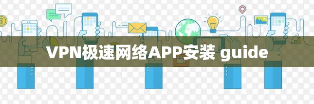 VPN极速网络APP安装 guide VPN极速网络APP安装 guide