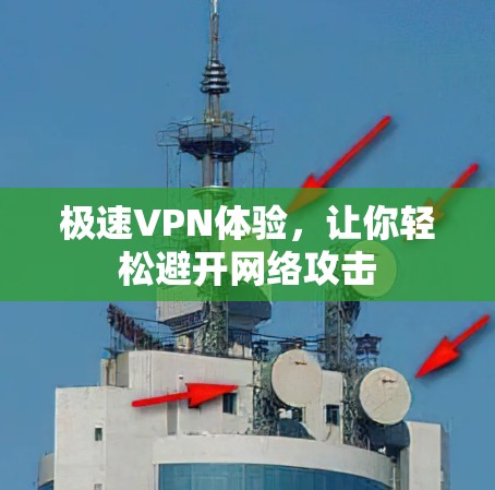 极速VPN体验,让你轻松避开网络攻击 极速VPN体验,让你轻松避开网络攻击