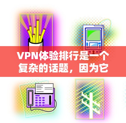 VPN体验排行是一个复杂的话题,因为它涉及多个因素,包括品牌、功能、安全性、用户体验以及设备兼容性等。以下是一些常见的VPN品牌和类型及其特点,供您参考 VPN体验排行是一个复杂的话题,因为它涉及多个因素,包括品牌、功能、安全性、用户体验以及设备兼容性等。以下是一些常见的VPN品牌和类型及其特点,供您参考