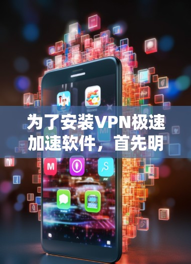为了安装VPN极速加速软件，首先明确选择适合的版本，根据你的需求选择