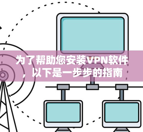 为了帮助您安装VPN软件,以下是一步步的指南 为了帮助您安装VPN软件,以下是一步步的指南