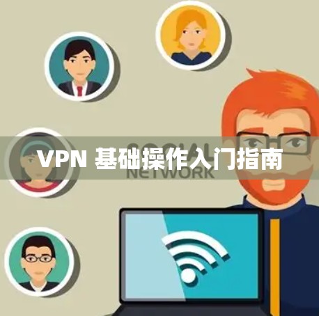 VPN 基础操作入门指南