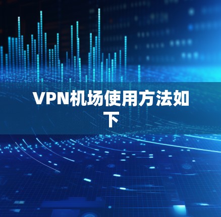 VPN机场使用方法如下