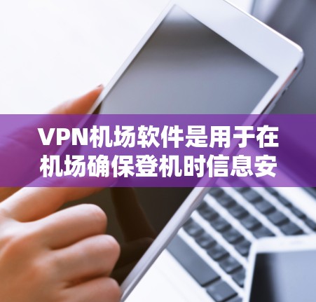 VPN机场软件是用于在机场确保登机时信息安全的加密网络服务。以下是对 VPN 机场软件的详细总结和解决方案 VPN机场软件是用于在机场确保登机时信息安全的加密网络服务。以下是对 VPN 机场软件的详细总结和解决方案