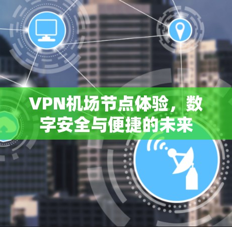 VPN机场节点体验，数字安全与便捷的未来