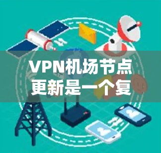 VPN机场节点更新是一个复杂的问题,涉及多个层面的技术应用和行业需求。以下是对此问题的详细分析和建议 VPN机场节点更新是一个复杂的问题,涉及多个层面的技术应用和行业需求。以下是对此问题的详细分析和建议