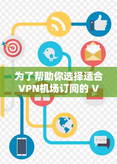 为了帮助你选择适合VPN机场订阅的 VPN 服务，以下是一些综合考虑的因素和推荐建议