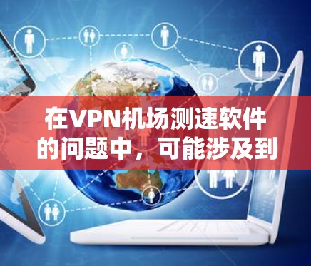 在VPN机场测速软件的问题中，可能涉及到以下几点