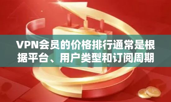 VPN会员的价格排行通常是根据平台、用户类型和订阅周期的不同而有所差异的。以下是一些常见的VPN会员定价方式 VPN会员的价格排行通常是根据平台、用户类型和订阅周期的不同而有所差异的。以下是一些常见的VPN会员定价方式