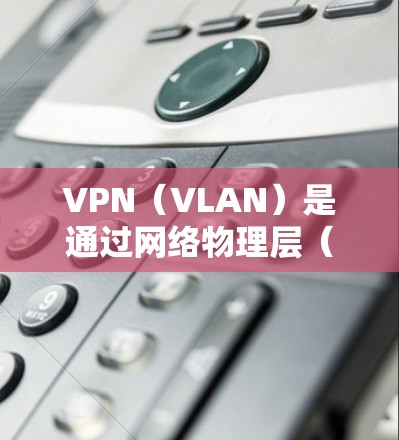VPN（VLAN）是通过网络物理层（IP）实现网络加密传输的手段，通常通过使用VPN协议（如VPN、VPN协议、VPN协议）来连接到外部网络。VPN会员功能的介绍如下
