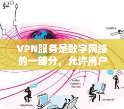 VPN服务是数字网络的一部分，允许用户将视频内容直接传输到另一个地方，从而避免使用手机或网络设备。以下是对VPN服务的详细介绍