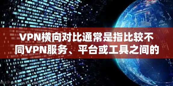VPN横向对比通常是指比较不同VPN服务、平台或工具之间的差异,以帮助用户选择最适合自己的VPN服务。以下是 VPN 跨向对比的一些常见分析 VPN横向对比通常是指比较不同VPN服务、平台或工具之间的差异,以帮助用户选择最适合自己的VPN服务。以下是 VPN 跨向对比的一些常见分析