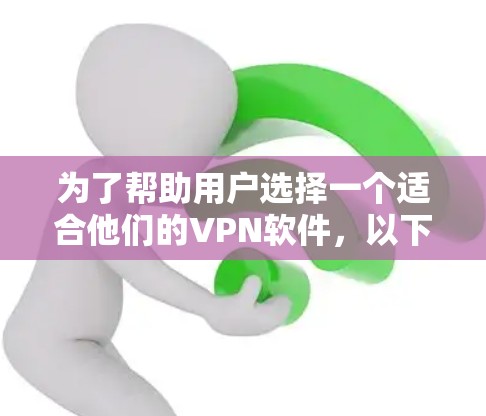 为了帮助用户选择一个适合他们的VPN软件,以下是几种推荐 为了帮助用户选择一个适合他们的VPN软件,以下是几种推荐