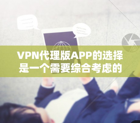 VPN代理版APP的选择是一个需要综合考虑的因素,以下是基于不同需求和预算的推荐 VPN代理版APP的选择是一个需要综合考虑的因素,以下是基于不同需求和预算的推荐
