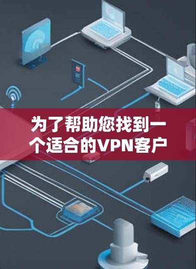 为了帮助您找到一个适合的VPN客户端,以下是详细的步骤和建议 为了帮助您找到一个适合的VPN客户端,以下是详细的步骤和建议