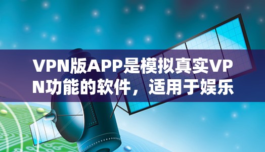 VPN版APP是模拟真实VPN功能的软件,适用于娱乐、学习或偶尔使用而不连接到实际网络。以下是推荐的几种VPN版APP VPN版APP是模拟真实VPN功能的软件,适用于娱乐、学习或偶尔使用而不连接到实际网络。以下是推荐的几种VPN版APP
