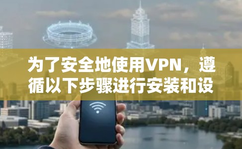 为了安全地使用VPN,遵循以下步骤进行安装和设置 为了安全地使用VPN,遵循以下步骤进行安装和设置