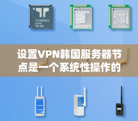 设置VPN韩国服务器节点是一个系统性操作的过程,涉及多个步骤和技巧。以下是一个详细且有条理的步骤指南 设置VPN韩国服务器节点是一个系统性操作的过程,涉及多个步骤和技巧。以下是一个详细且有条理的步骤指南