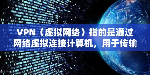 VPN(虚拟网络)指的是通过网络虚拟连接计算机,用于传输数据的一种技术。它常用于远程访问外部服务器、下载文件、观看视频、阅读文档等。VPN的使用分为选择、使用方法、安全注意事项以及应对风险几个方面 VPN(虚拟网络)指的是通过网络虚拟连接计算机,用于传输数据的一种技术。它常用于远程访问外部服务器、下载文件、观看视频、阅读文档等。VPN的使用分为选择、使用方法、安全注意事项以及应对风险几个方面