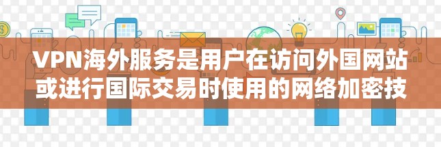 VPN海外服务是用户在访问外国网站或进行国际交易时使用的网络加密技术。以下是选择VPN海外服务的综合指南 VPN海外服务是用户在访问外国网站或进行国际交易时使用的网络加密技术。以下是选择VPN海外服务的综合指南