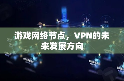 游戏网络节点,VPN的未来发展方向 游戏网络节点,VPN的未来发展方向