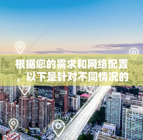 根据您的需求和网络配置,以下是针对不同情况的推荐 根据您的需求和网络配置,以下是针对不同情况的推荐