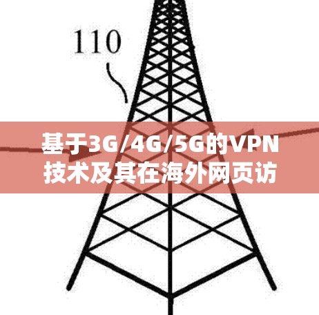 基于3G/4G/5G的VPN技术及其在海外网页访问中的应用 基于3G/4G/5G的VPN技术及其在海外网页访问中的应用