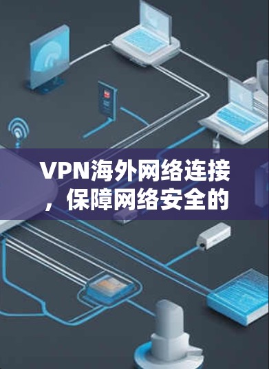 VPN海外网络连接,保障网络安全的创新解决方案 VPN海外网络连接,保障网络安全的创新解决方案