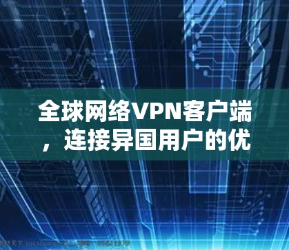 全球网络VPN客户端,连接异国用户的优质选择 全球网络VPN客户端,连接异国用户的优质选择