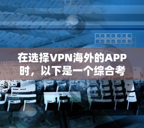 在选择VPN海外的APP时,以下是一个综合考虑的因素和推荐策略 在选择VPN海外的APP时,以下是一个综合考虑的因素和推荐策略