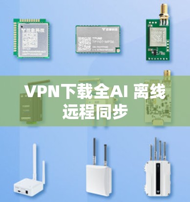 VPN下载全AI 离线远程同步