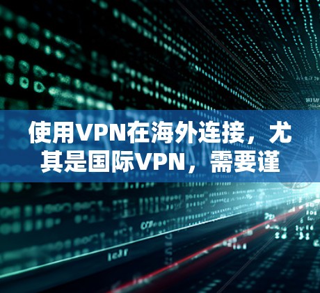 使用VPN在海外连接，尤其是国际VPN，需要谨慎，以确保网络的安全性和隐私保护。以下是一些关于VPN在海外连接的方案和注意事项
