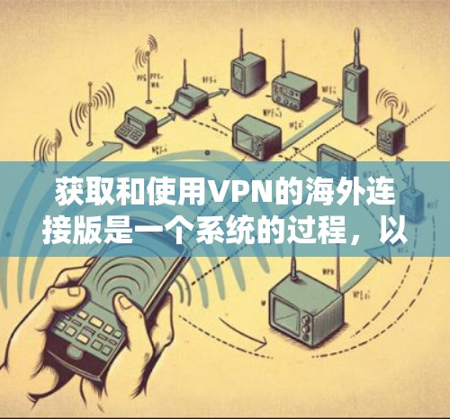 获取和使用VPN的海外连接版是一个系统的过程，以下是一步步的指南