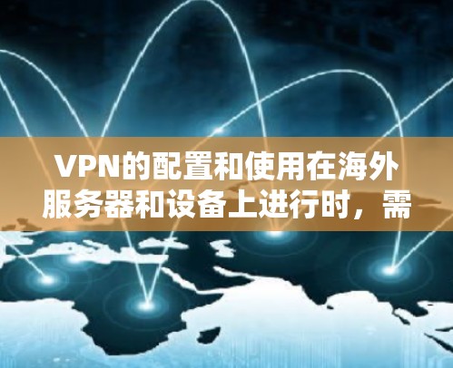 VPN的配置和使用在海外服务器和设备上进行时,需要考虑以下关键因素,以确保数据的安全性和合规性 VPN的配置和使用在海外服务器和设备上进行时,需要考虑以下关键因素,以确保数据的安全性和合规性