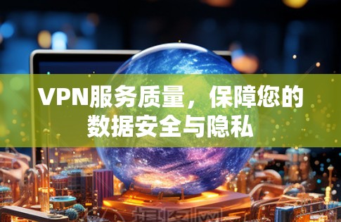 VPN服务质量，保障您的数据安全与隐私