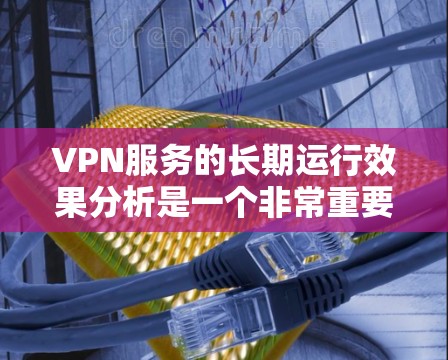 VPN服务的长期运行效果分析是一个非常重要的课题,尤其是在考虑其安全性和稳定性方面。以下是一些关键因素和分析点,可以帮助评估其长期运行效果 VPN服务的长期运行效果分析是一个非常重要的课题,尤其是在考虑其安全性和稳定性方面。以下是一些关键因素和分析点,可以帮助评估其长期运行效果