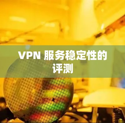 VPN 服务稳定性的评测 VPN 服务稳定性的评测