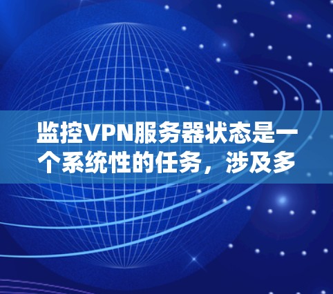 监控VPN服务器状态是一个系统性的任务，涉及多个步骤和工具的使用。以下是详细的步骤指南
