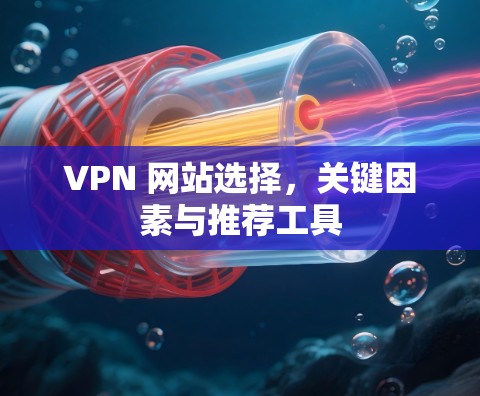 VPN 网站选择，关键因素与推荐工具